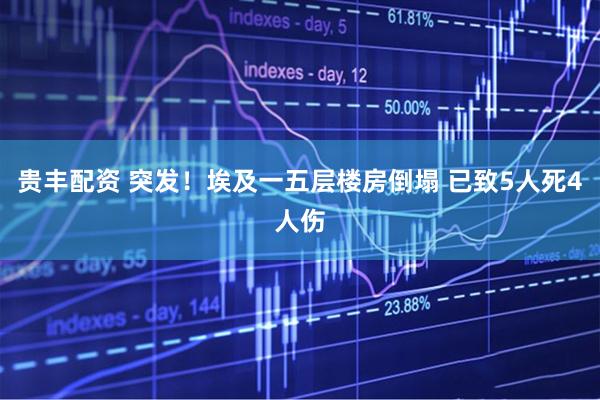 贵丰配资 突发！埃及一五层楼房倒塌 已致5人死4人伤