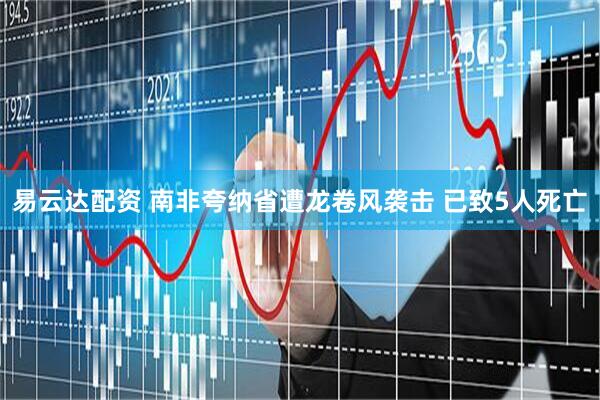 易云达配资 南非夸纳省遭龙卷风袭击 已致5人死亡