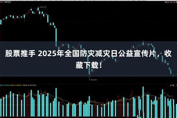 股票推手 2025年全国防灾减灾日公益宣传片，收藏下载！