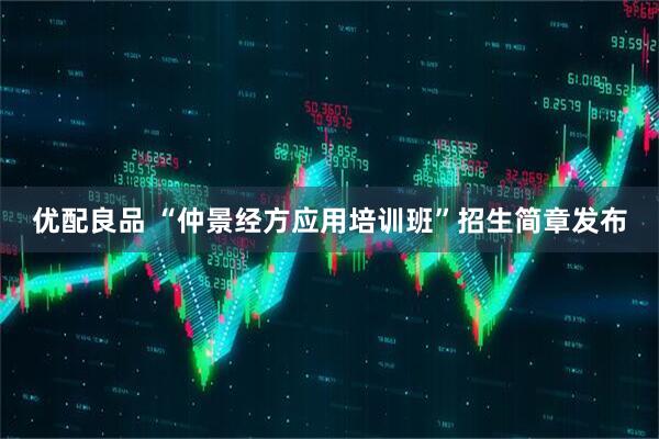 优配良品 “仲景经方应用培训班”招生简章发布