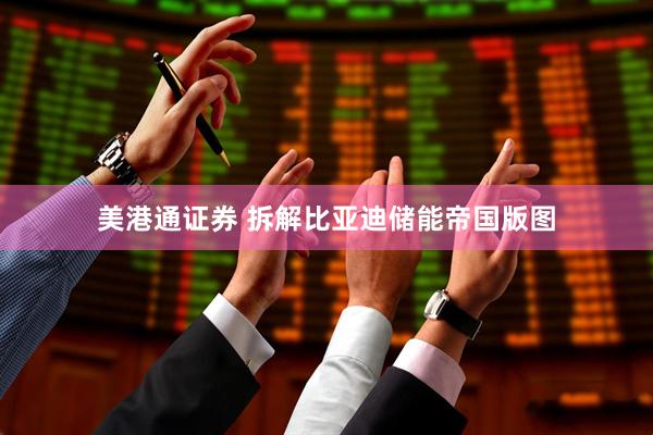 美港通证券 拆解比亚迪储能帝国版图