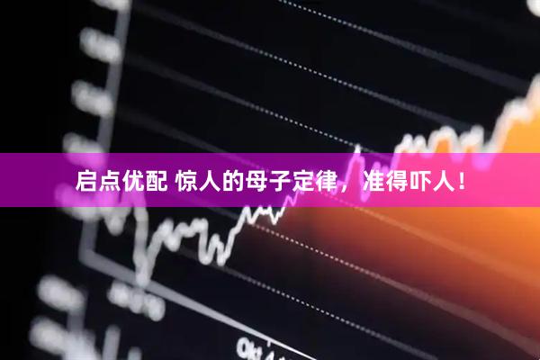 启点优配 惊人的母子定律，准得吓人！