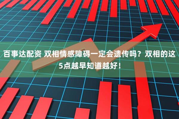 百事达配资 双相情感障碍一定会遗传吗？双相的这5点越早知道越好！