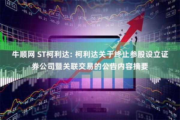 牛顺网 ST柯利达: 柯利达关于终止参股设立证券公司暨关联交易的公告内容摘要