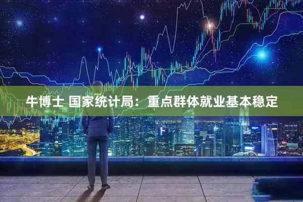 牛博士 国家统计局：重点群体就业基本稳定