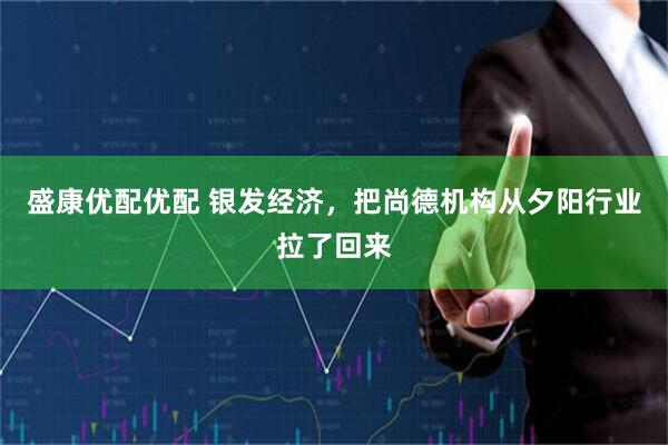 盛康优配优配 银发经济，把尚德机构从夕阳行业拉了回来