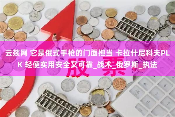 云燚网 它是俄式手枪的门面担当 卡拉什尼科夫PLK 轻便实用安全又可靠_战术_俄罗斯_执法