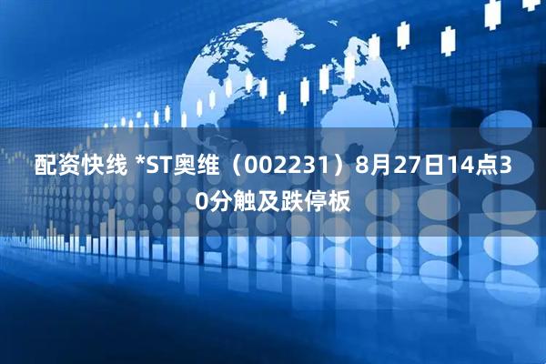 配资快线 *ST奥维（002231）8月27日14点30分触及跌停板