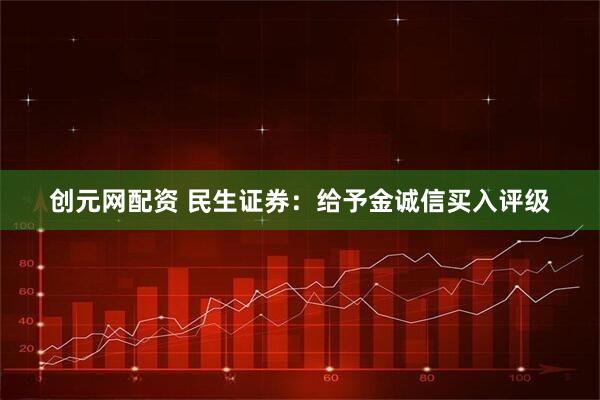 创元网配资 民生证券：给予金诚信买入评级