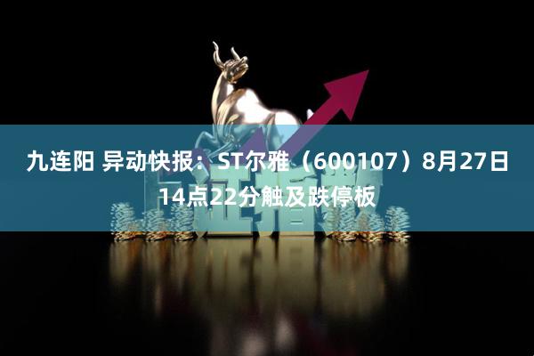 九连阳 异动快报：ST尔雅（600107）8月27日14点22分触及跌停板
