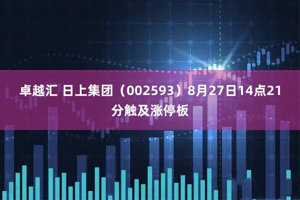 卓越汇 日上集团（002593）8月27日14点21分触及涨停板