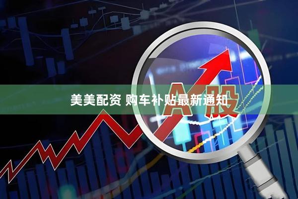 美美配资 购车补贴最新通知