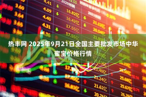 热丰网 2025年9月21日全国主要批发市场中华蜜宝价格行情