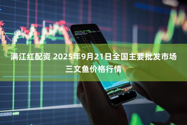 满江红配资 2025年9月21日全国主要批发市场三文鱼价格行情