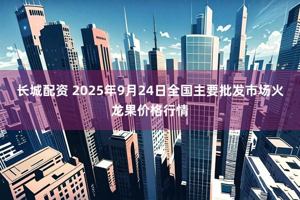 长城配资 2025年9月24日全国主要批发市场火龙果价格行情