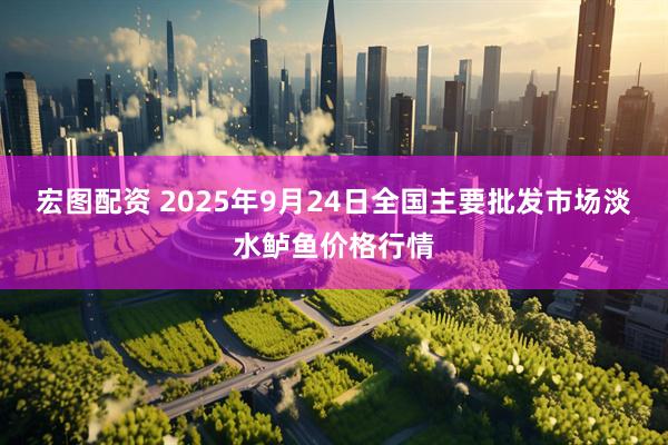 宏图配资 2025年9月24日全国主要批发市场淡水鲈鱼价格行情