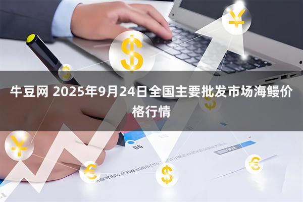 牛豆网 2025年9月24日全国主要批发市场海鳗价格行情